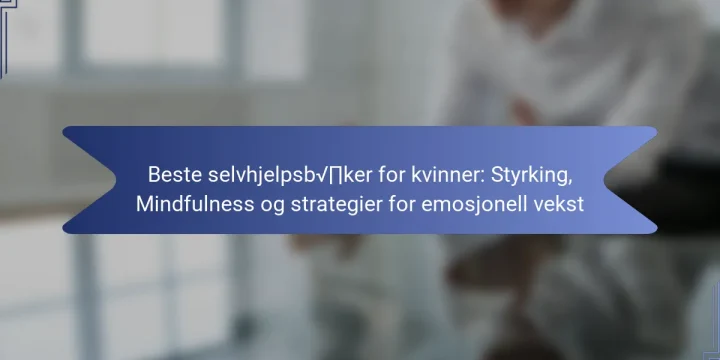 Beste selvhjelpsbøker for kvinner: Styrking, Mindfulness og strategier for emosjonell vekst