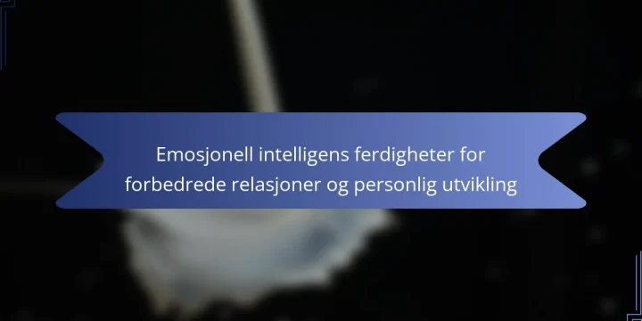 Emosjonell intelligens ferdigheter for forbedrede relasjoner og personlig utvikling
