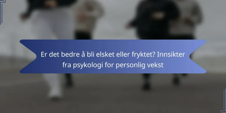 Er det bedre å bli elsket eller fryktet? Innsikter fra psykologi for personlig vekst
