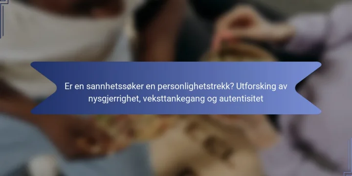 Er en sannhetssøker en personlighetstrekk? Utforsking av nysgjerrighet, veksttankegang og autentisitet