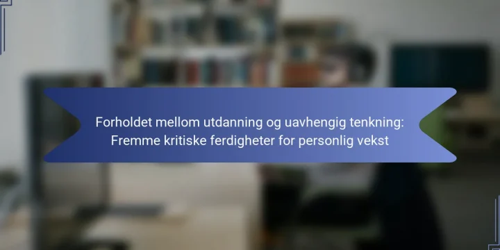 Forholdet mellom utdanning og uavhengig tenkning: Fremme kritiske ferdigheter for personlig vekst