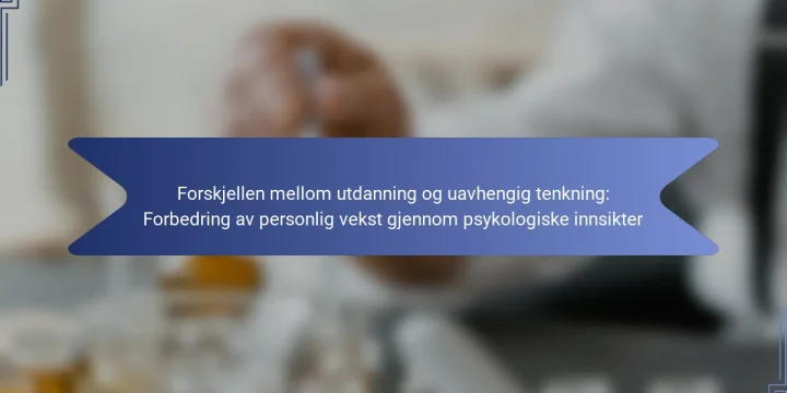 Forskjellen mellom utdanning og uavhengig tenkning: Forbedring av personlig vekst gjennom psykologiske innsikter