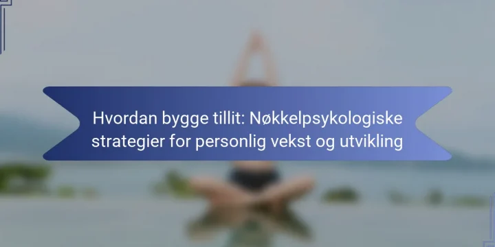 Hvordan bygge tillit: Nøkkelpsykologiske strategier for personlig vekst og utvikling