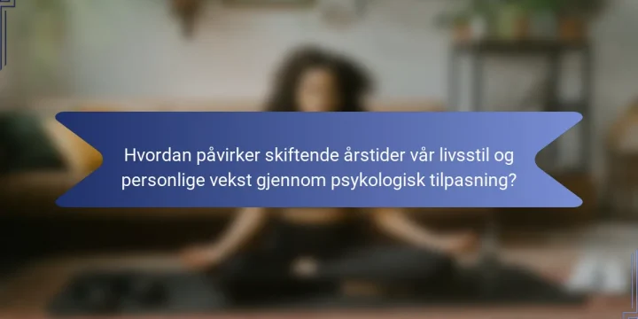 Hvordan påvirker skiftende årstider vår livsstil og personlige vekst gjennom psykologisk tilpasning?