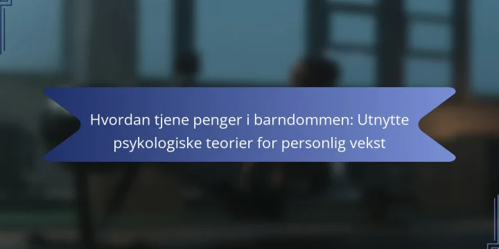 Hvordan tjene penger i barndommen: Utnytte psykologiske teorier for personlig vekst
