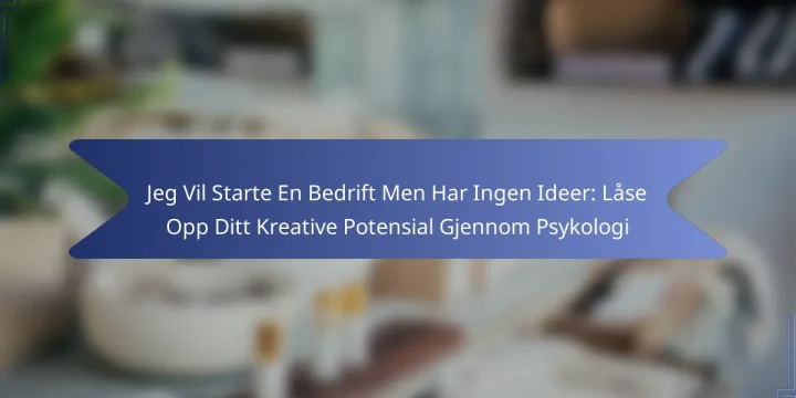 Jeg Vil Starte En Bedrift Men Har Ingen Ideer: Låse Opp Ditt Kreative Potensial Gjennom Psykologi