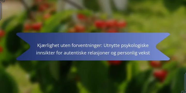Kjærlighet uten forventninger: Utnytte psykologiske innsikter for autentiske relasjoner og personlig vekst