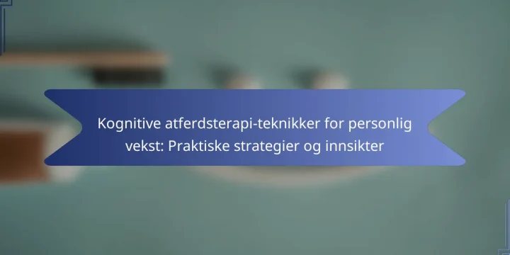 Kognitive atferdsterapi-teknikker for personlig vekst: Praktiske strategier og innsikter