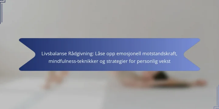 Livsbalanse Rådgivning: Låse opp emosjonell motstandskraft, mindfulness-teknikker og strategier for personlig vekst
