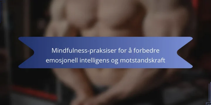 Mindfulness-praksiser for å forbedre emosjonell intelligens og motstandskraft