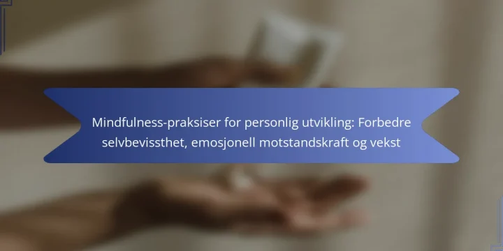 Mindfulness-praksiser for personlig utvikling: Forbedre selvbevissthet, emosjonell motstandskraft og vekst