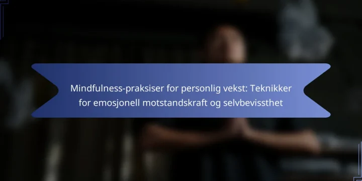 Mindfulness-praksiser for personlig vekst: Teknikker for emosjonell motstandskraft og selvbevissthet