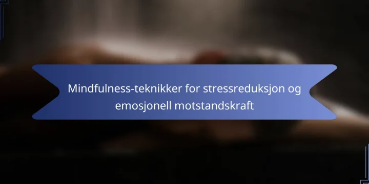 Mindfulness-teknikker for stressreduksjon og emosjonell motstandskraft