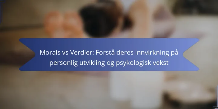 Morals vs Verdier: Forstå deres innvirkning på personlig utvikling og psykologisk vekst
