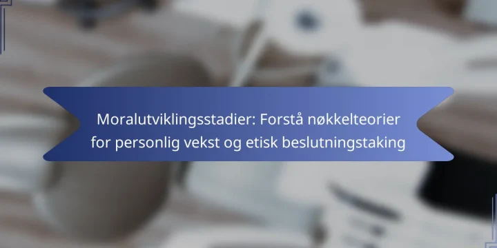 Moralutviklingsstadier: Forstå nøkkelteorier for personlig vekst og etisk beslutningstaking