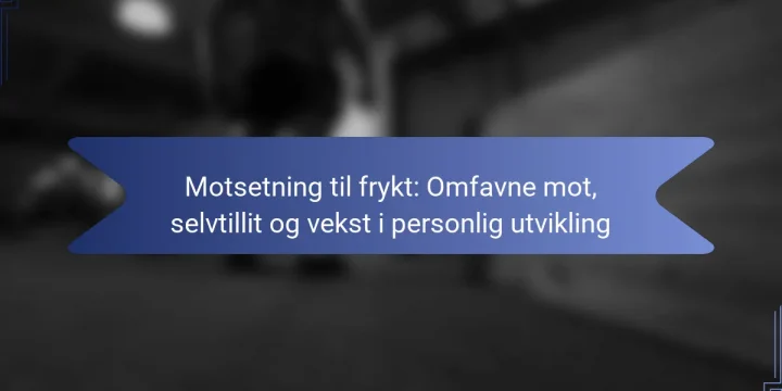 Motsetning til frykt: Omfavne mot, selvtillit og vekst i personlig utvikling