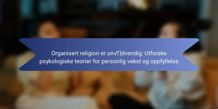 Organisert religion er unødvendig: Utforske psykologiske teorier for personlig vekst og oppfyllelse