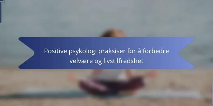 Positive psykologi praksiser for å forbedre velvære og livstilfredshet