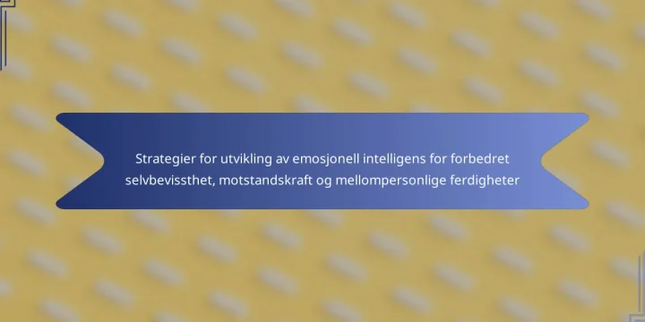 Strategier for utvikling av emosjonell intelligens for forbedret selvbevissthet, motstandskraft og mellompersonlige ferdigheter