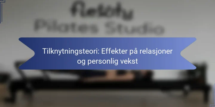 Tilknytningsteori: Effekter på relasjoner og personlig vekst