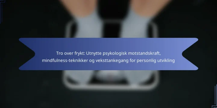 Tro over frykt: Utnytte psykologisk motstandskraft, mindfulness-teknikker og veksttankegang for personlig utvikling