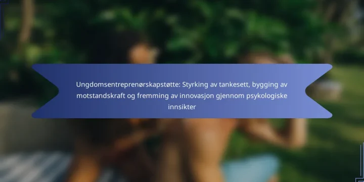Ungdomsentreprenørskapstøtte: Styrking av tankesett, bygging av motstandskraft og fremming av innovasjon gjennom psykologiske innsikter
