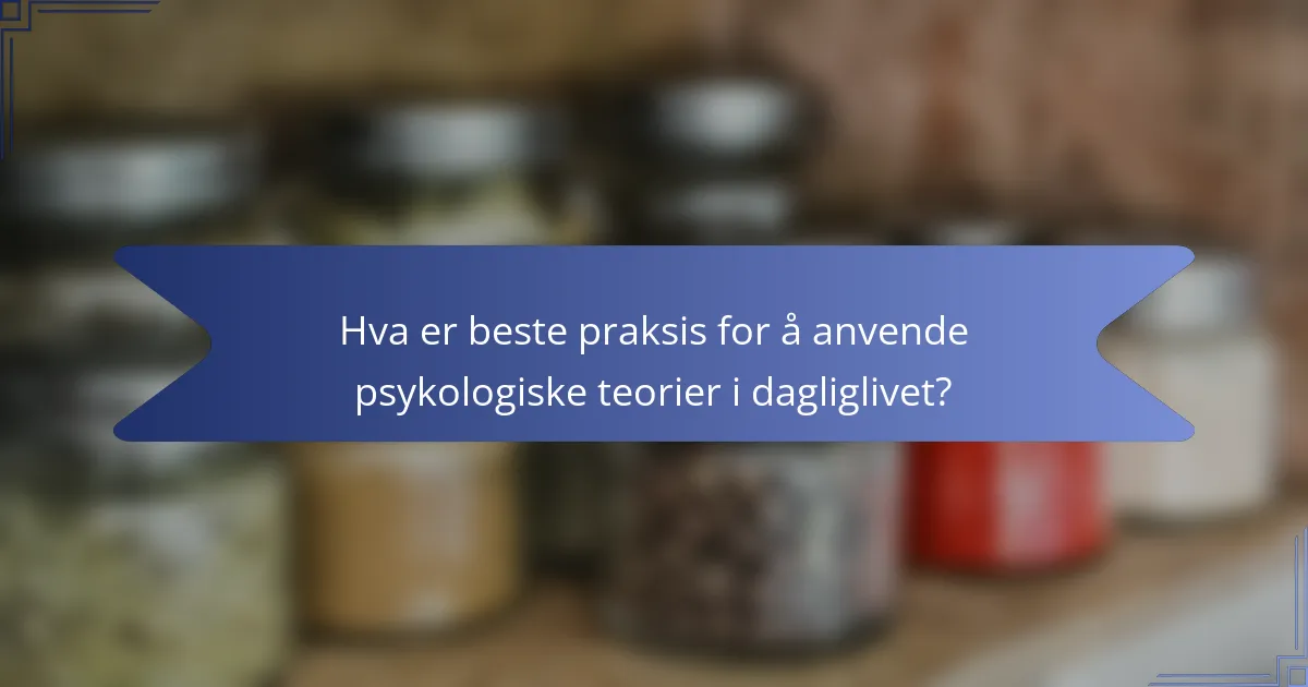 Hva er beste praksis for å anvende psykologiske teorier i dagliglivet?