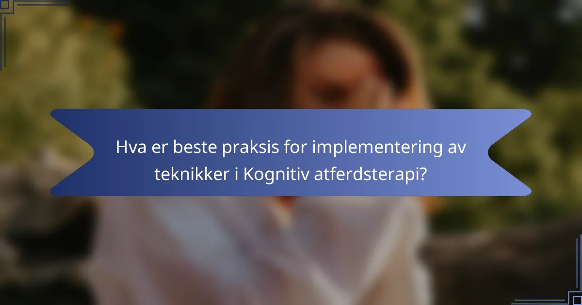 Hva er beste praksis for implementering av teknikker i Kognitiv atferdsterapi?