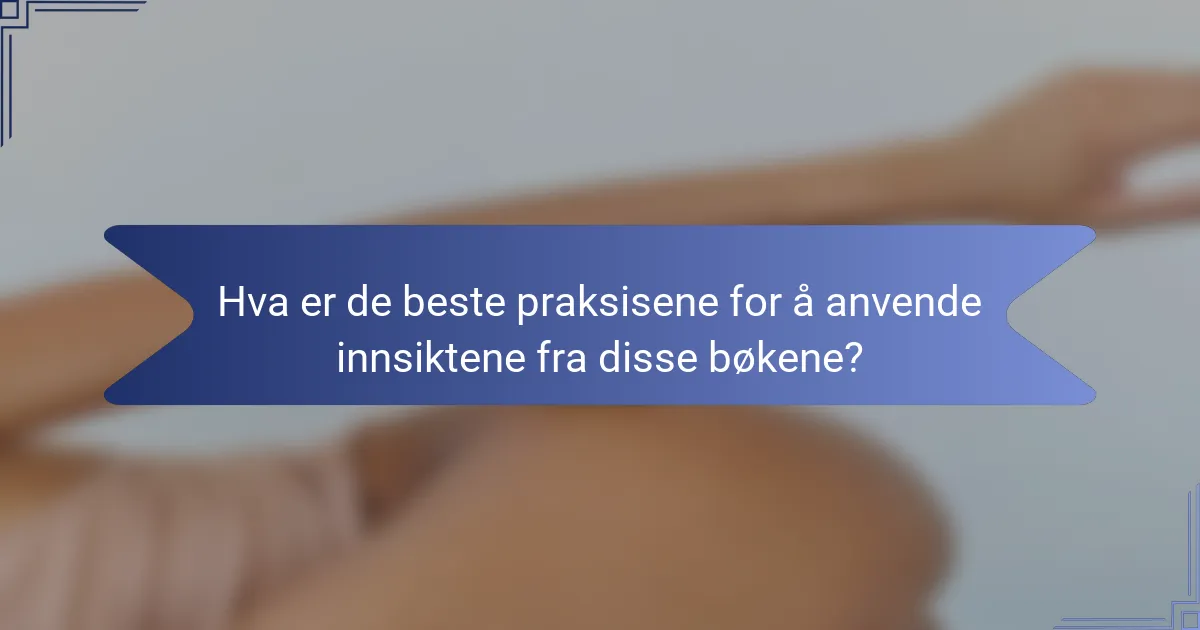 Hva er de beste praksisene for å anvende innsiktene fra disse bøkene?
