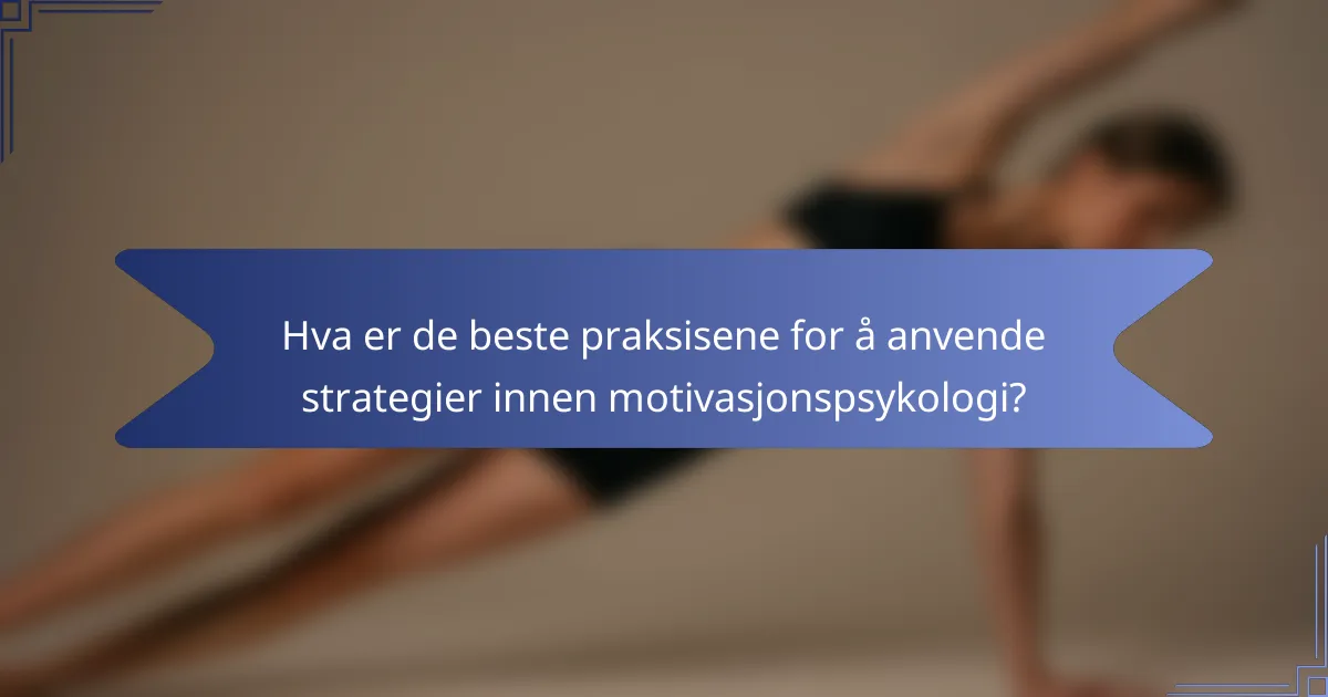 Hva er de beste praksisene for å anvende strategier innen motivasjonspsykologi?