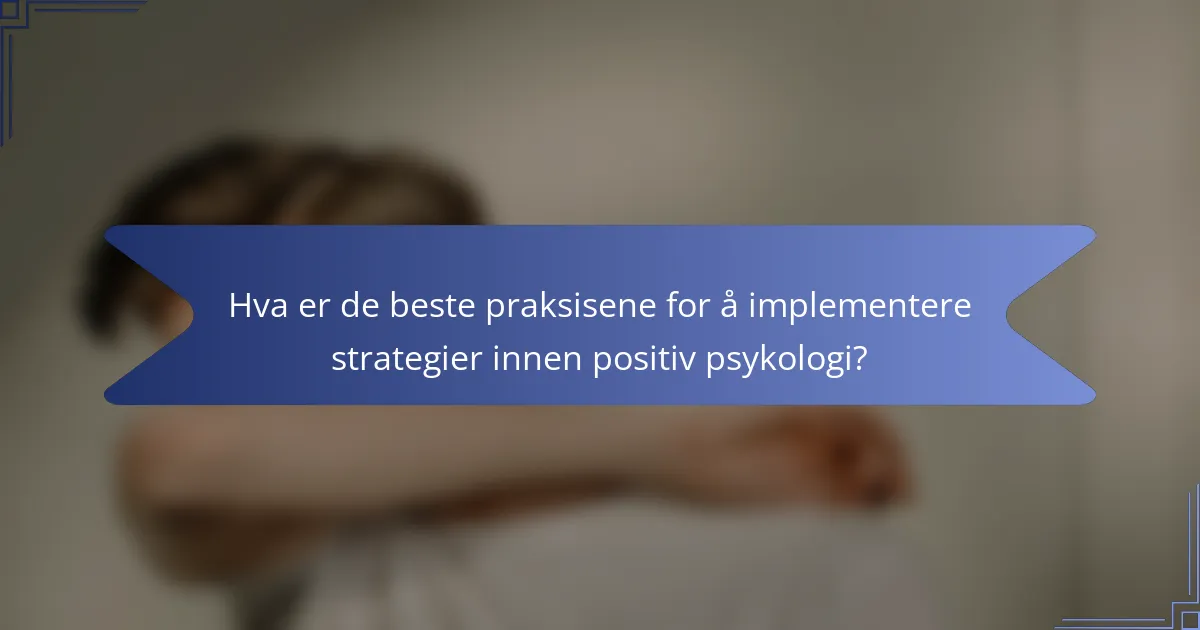 Hva er de beste praksisene for å implementere strategier innen positiv psykologi?