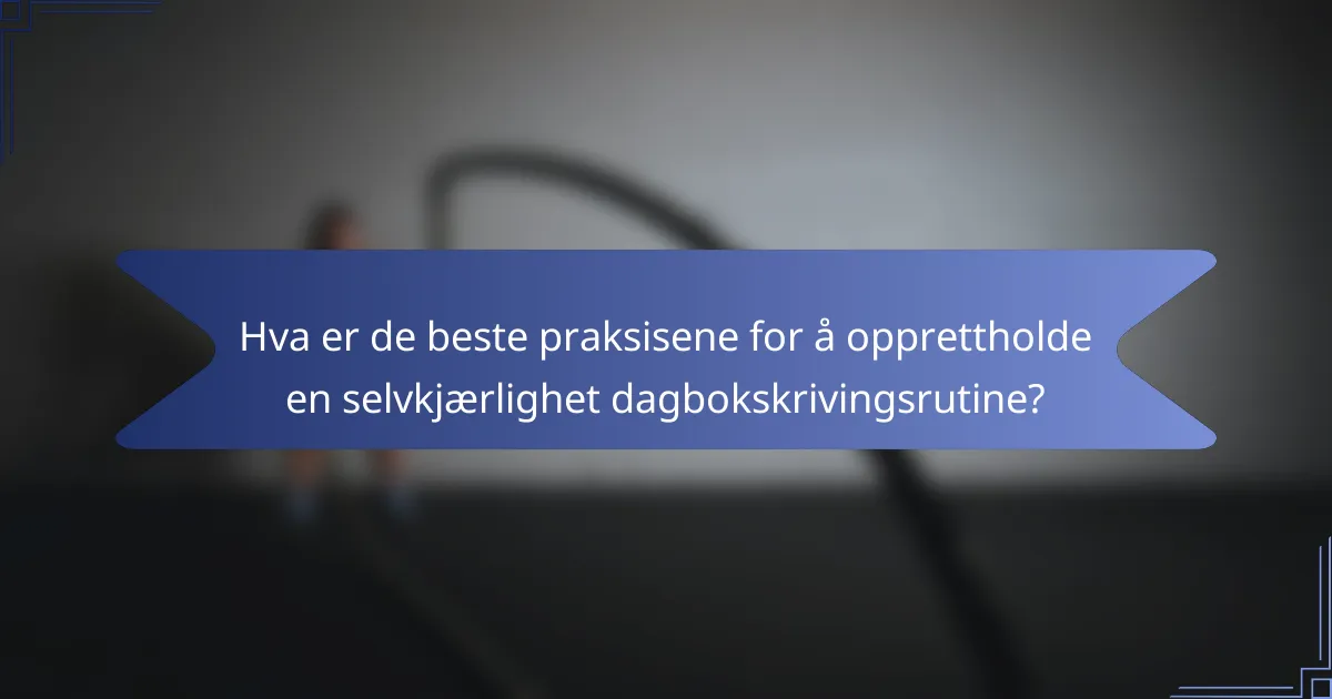 Hva er de beste praksisene for å opprettholde en selvkjærlighet dagbokskrivingsrutine?