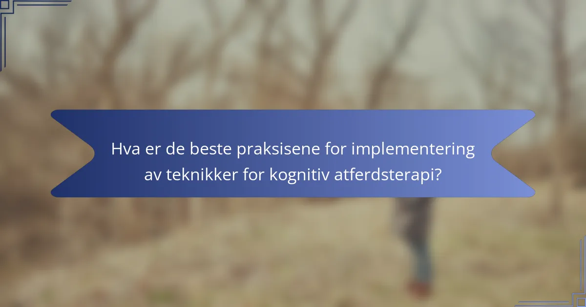 Hva er de beste praksisene for implementering av teknikker for kognitiv atferdsterapi?