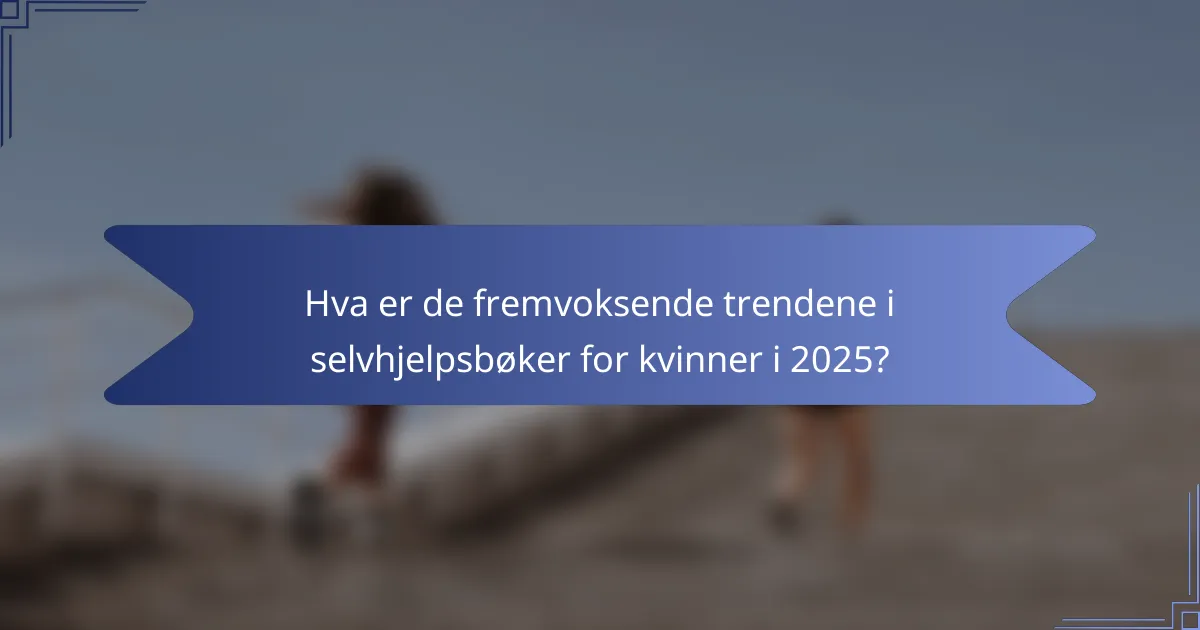 Hva er de fremvoksende trendene i selvhjelpsbøker for kvinner i 2025?