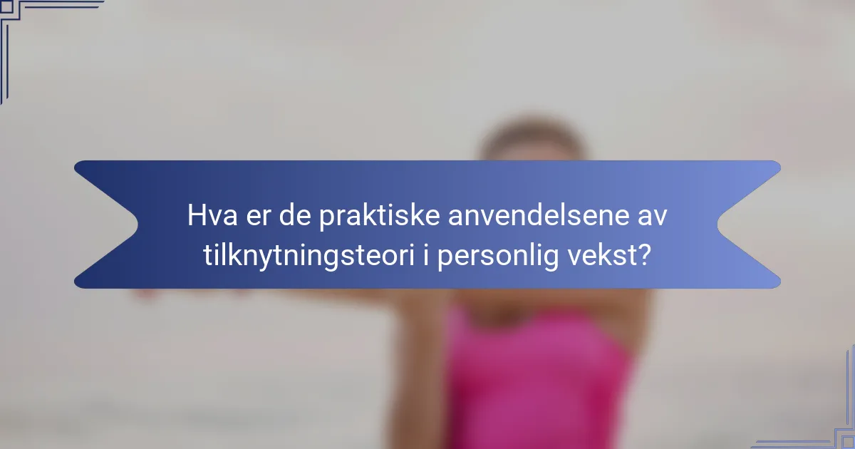 Hva er de praktiske anvendelsene av tilknytningsteori i personlig vekst?
