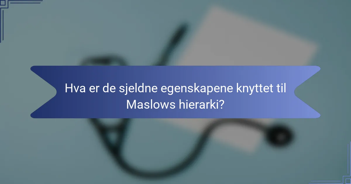 Hva er de sjeldne egenskapene knyttet til Maslows hierarki?