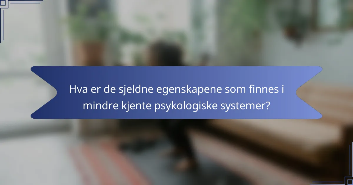 Hva er de sjeldne egenskapene som finnes i mindre kjente psykologiske systemer?