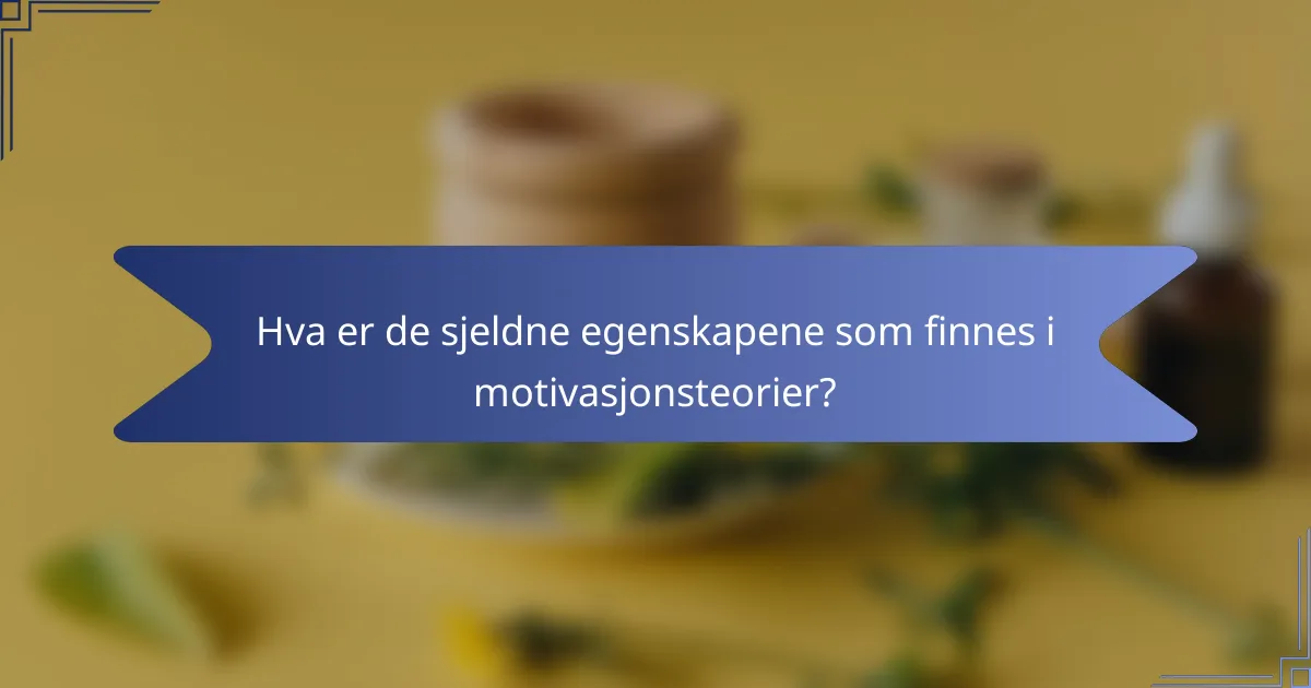 Hva er de sjeldne egenskapene som finnes i motivasjonsteorier?