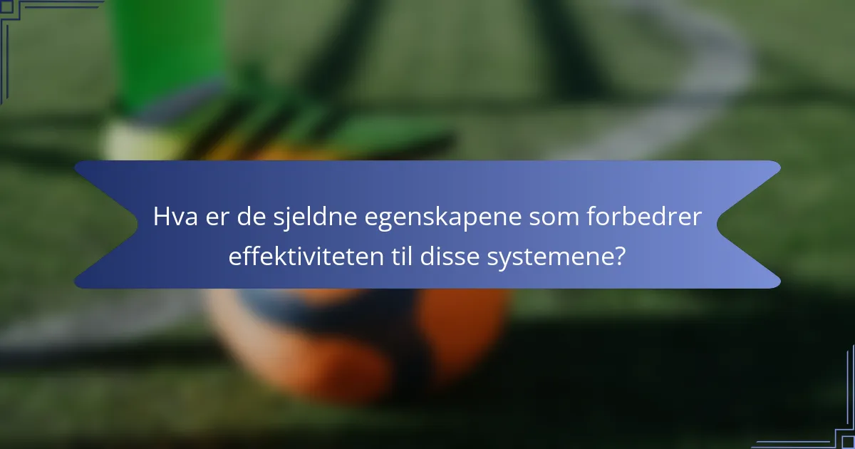 Hva er de sjeldne egenskapene som forbedrer effektiviteten til disse systemene?