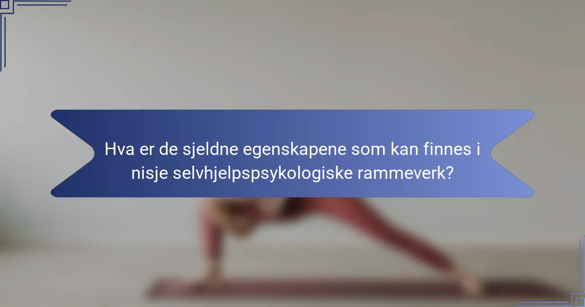 Hva er de sjeldne egenskapene som kan finnes i nisje selvhjelpspsykologiske rammeverk?