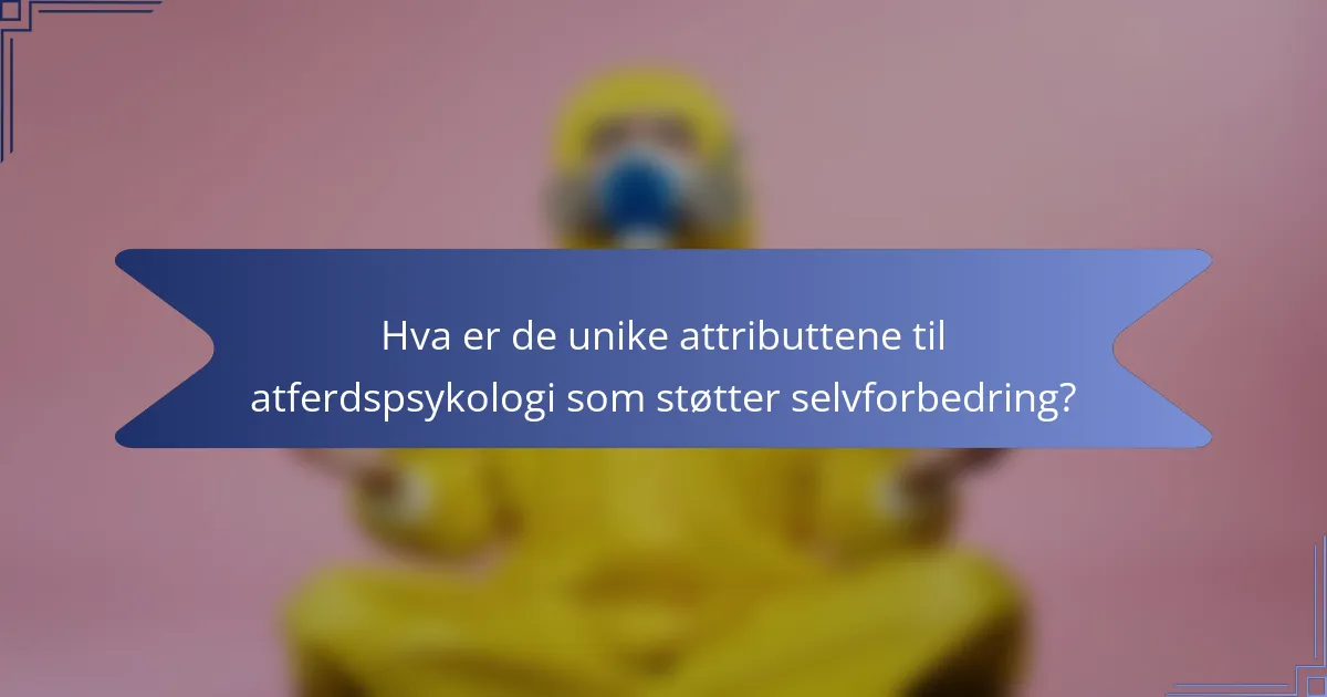 Hva er de unike attributtene til atferdspsykologi som støtter selvforbedring?