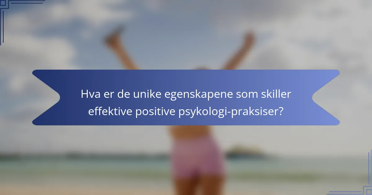 Hva er de unike egenskapene som skiller effektive positive psykologi-praksiser?