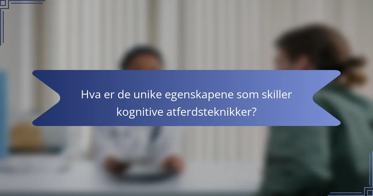 Hva er de unike egenskapene som skiller kognitive atferdsteknikker?