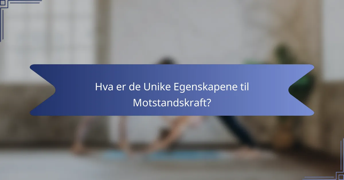 Hva er de Unike Egenskapene til Motstandskraft?