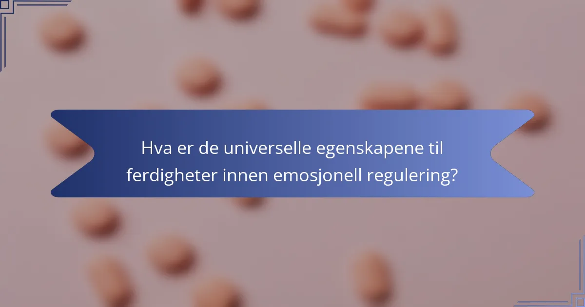 Hva er de universelle egenskapene til ferdigheter innen emosjonell regulering?