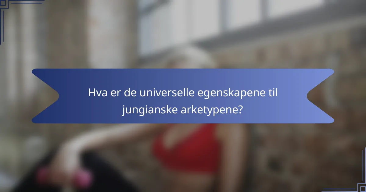 Hva er de universelle egenskapene til jungianske arketypene?