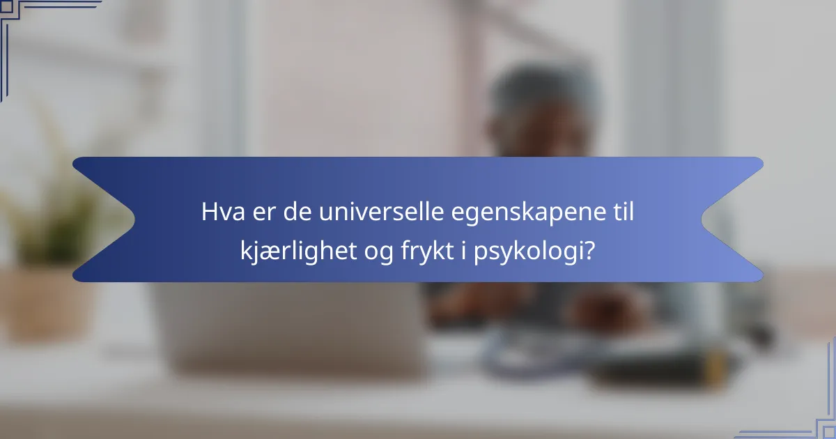 Hva er de universelle egenskapene til kjærlighet og frykt i psykologi?