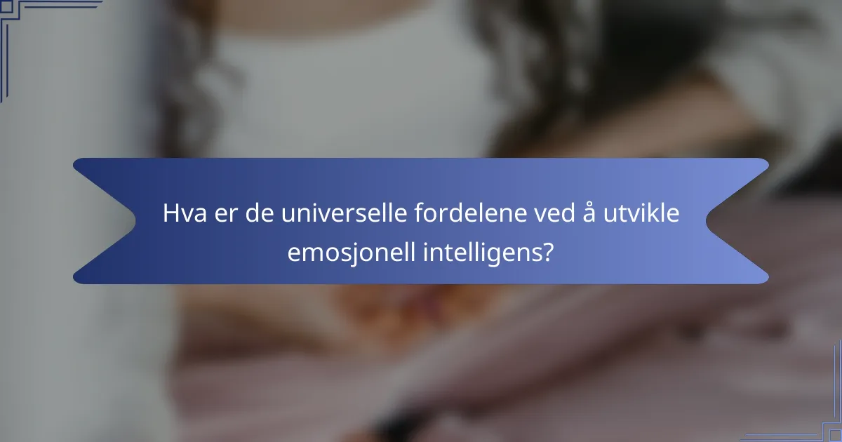 Hva er de universelle fordelene ved å utvikle emosjonell intelligens?