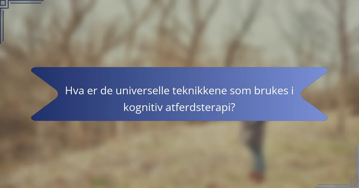 Hva er de universelle teknikkene som brukes i kognitiv atferdsterapi?