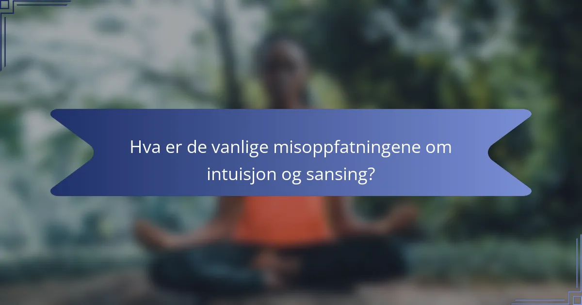 Hva er de vanlige misoppfatningene om intuisjon og sansing?